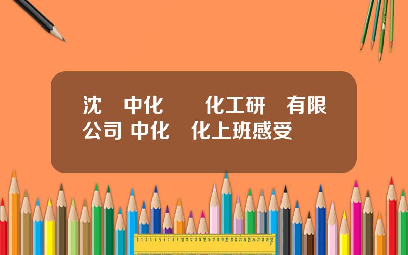 沈陽中化辳葯化工研發有限公司 中化辳化上班感受